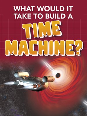 cover image of What Would it Take to Build a Time Machine?